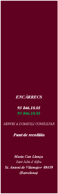 Cuadro de texto: ENC�RRECS 93 846.10.03  93 846.10.03   SERVEI A DOMICILI CONSULTARPunt de recollidaMasia Can Llan�aSant Juli� d�Alfou   St. Antoni de Vilamajor  08459  (Barcelona)